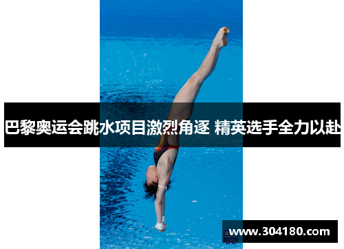 巴黎奥运会跳水项目激烈角逐 精英选手全力以赴